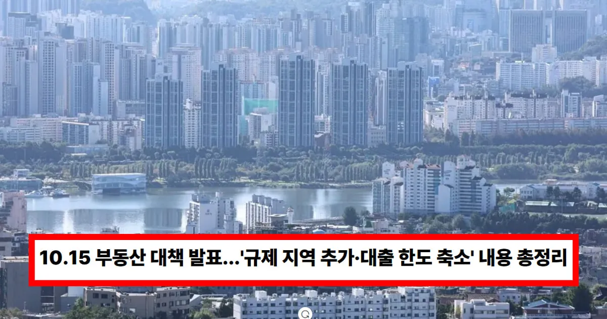 10.15 부동산 대책 발표...'규제 지역 추가·대출 한도 축소' 내용 요약 총정리 (+이자, 정책)